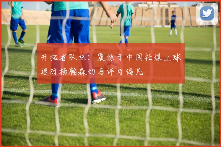 开拓者队记：震惊于中国社媒上球迷对杨瀚森的恶评与偏见