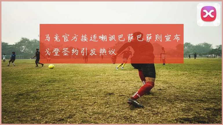 马竞官方接连嘲讽巴萨巴萨则宣布戈登签约引发热议