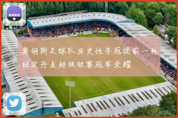 奥胡斯足球队历史性夺冠提前一轮锁定丹麦超级联赛冠军荣耀