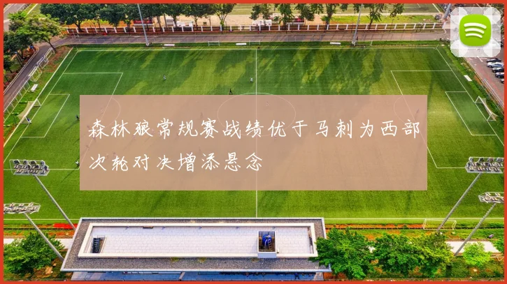 森林狼常规赛战绩优于马刺为西部次轮对决增添悬念