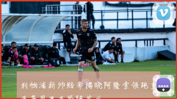 利物浦新帅赔率揭晓阿隆索领跑克洛普恩里克紧随其后