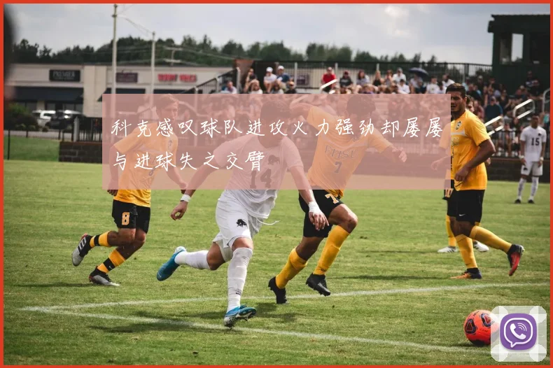 科克感叹球队进攻火力强劲却屡屡与进球失之交臂