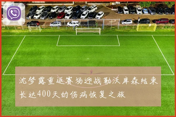 沈梦露重返赛场迎战勒沃库森结束长达400天的伤病恢复之旅