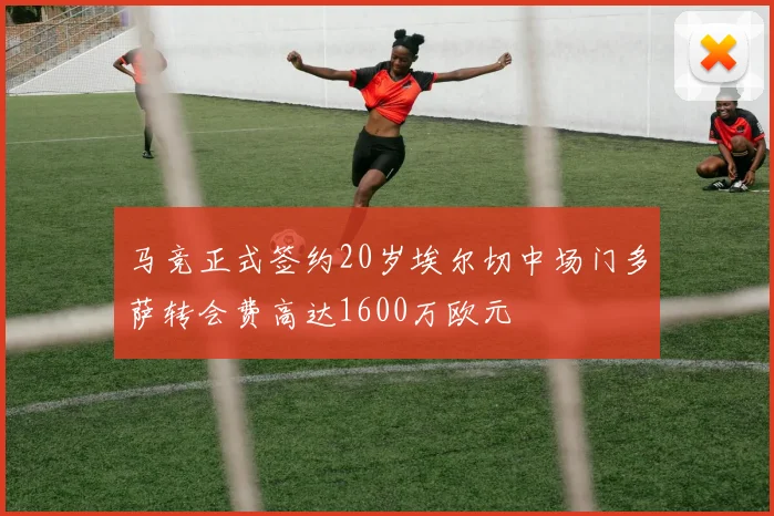 马竞正式签约20岁埃尔切中场门多萨转会费高达1600万欧元