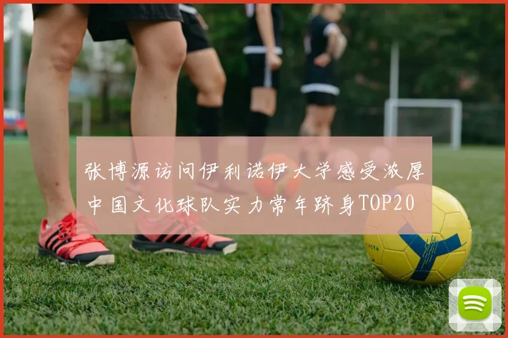 张博源访问伊利诺伊大学感受浓厚中国文化球队实力常年跻身TOP20