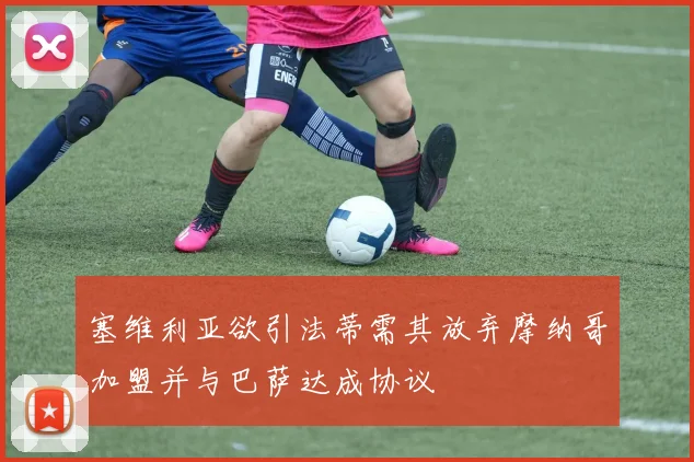 塞维利亚欲引法蒂需其放弃摩纳哥加盟并与巴萨达成协议